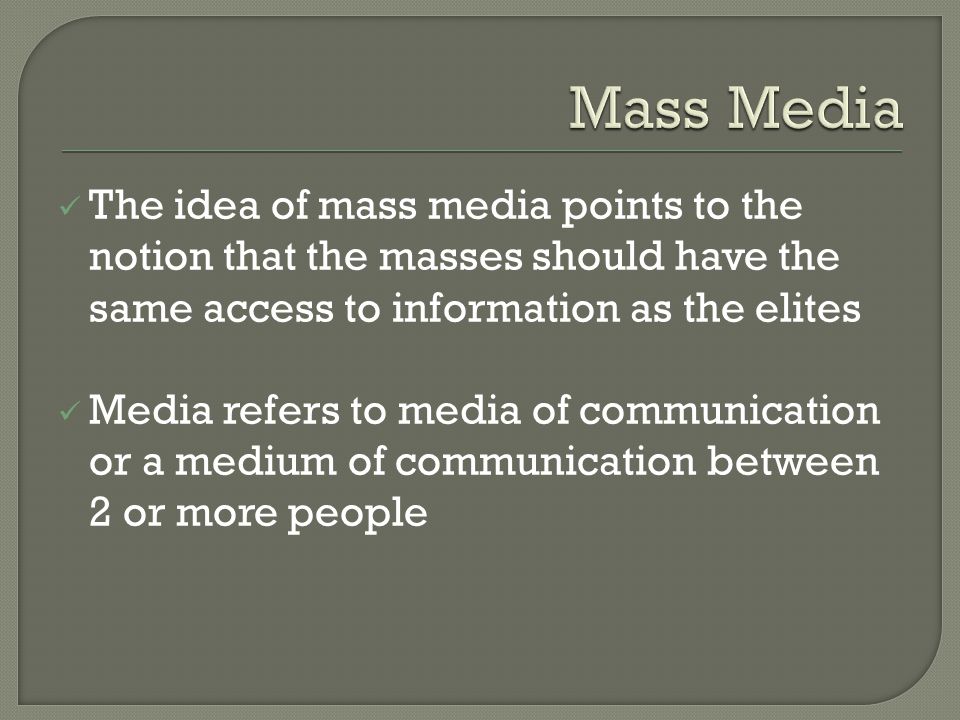 The idea of mass media points to the notion that the masses should have the same access to information as the elites Media refers to media of communication or a medium of communication between 2 or more people