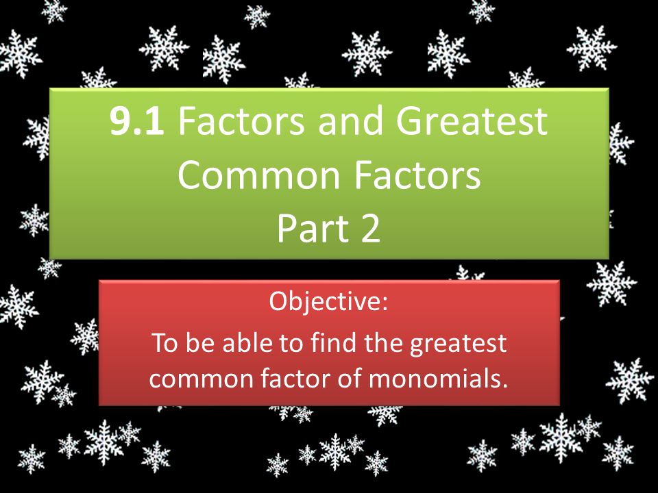 9.1 Factors and Greatest Common Factors Part 2 Objective: To be able to find the greatest common factor of monomials.