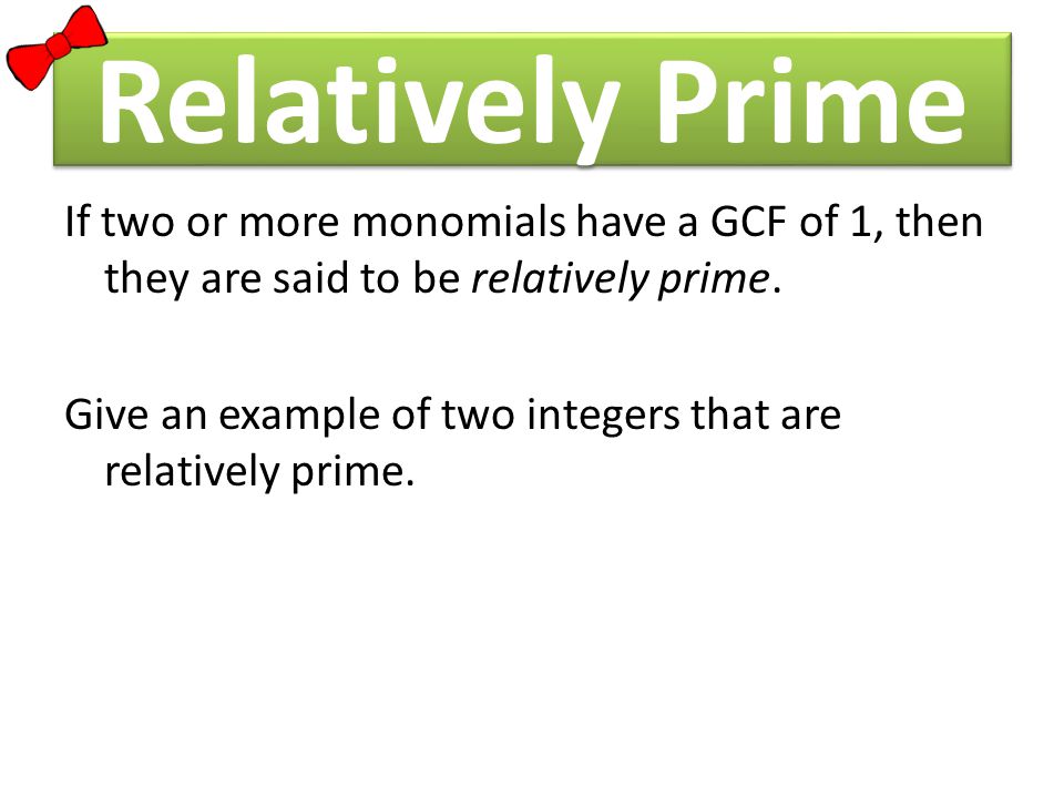 Relatively Prime If two or more monomials have a GCF of 1, then they are said to be relatively prime.