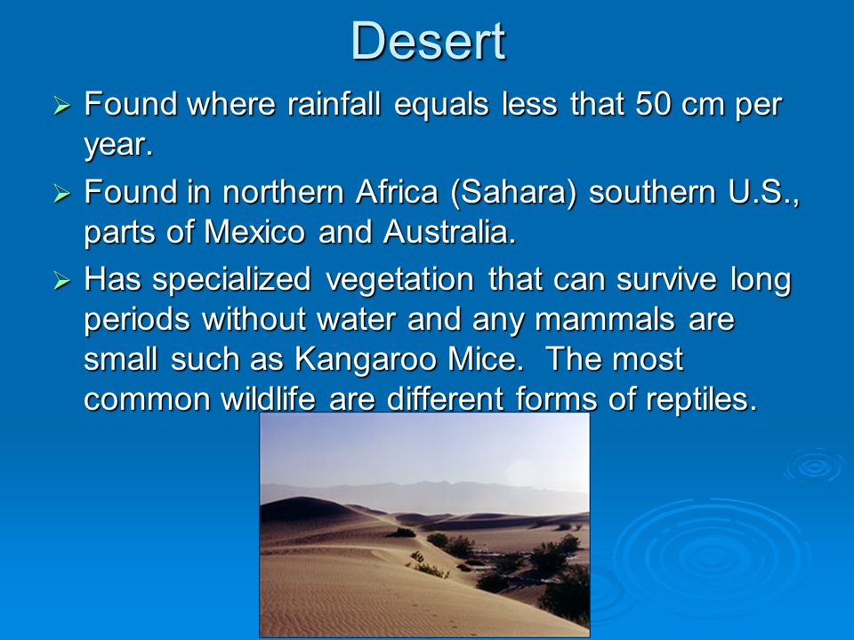 Desert  Found where rainfall equals less that 50 cm per year.