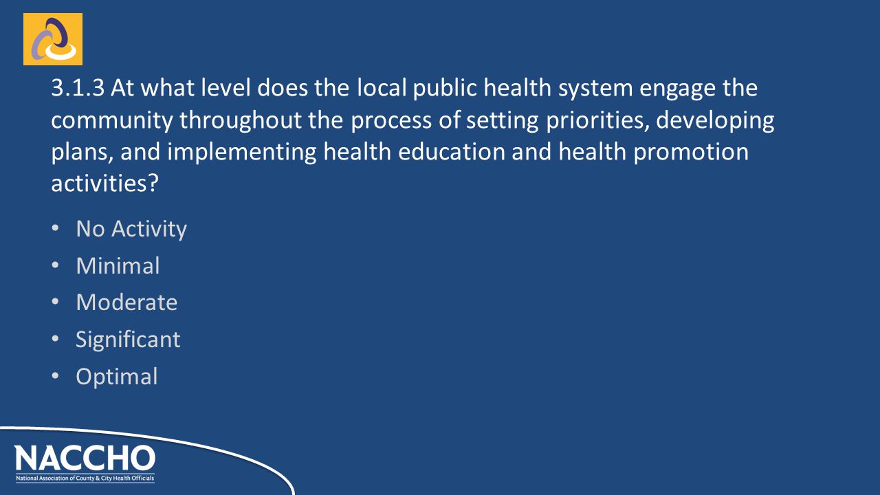 No Activity Minimal Moderate Significant Optimal At what level does the local public health system engage the community throughout the process of setting priorities, developing plans, and implementing health education and health promotion activities