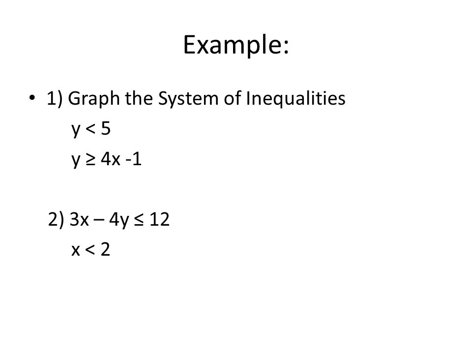 Example: 1) Graph the System of Inequalities y < 5 y ≥ 4x -1 2) 3x – 4y ≤ 12 x < 2