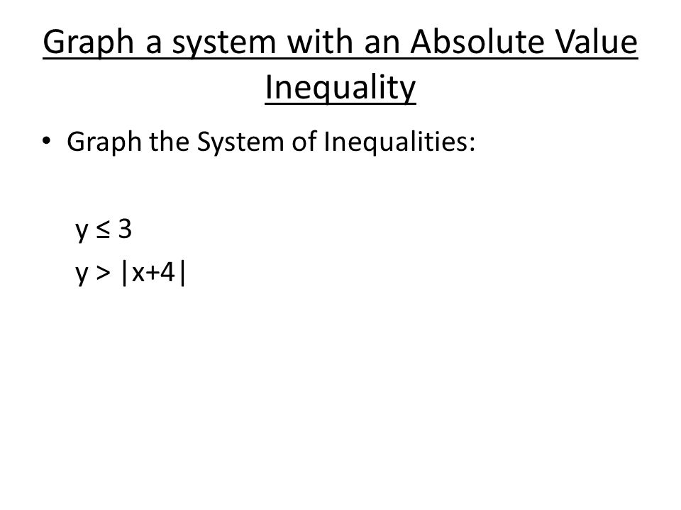 Graph a system with an Absolute Value Inequality Graph the System of Inequalities: y ≤ 3 y > |x+4|