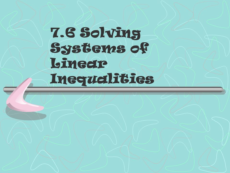 7.6 Solving Systems of Linear Inequalities