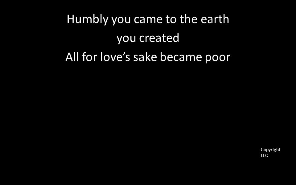 Humbly you came to the earth you created All for love’s sake became poor Copyright LLC