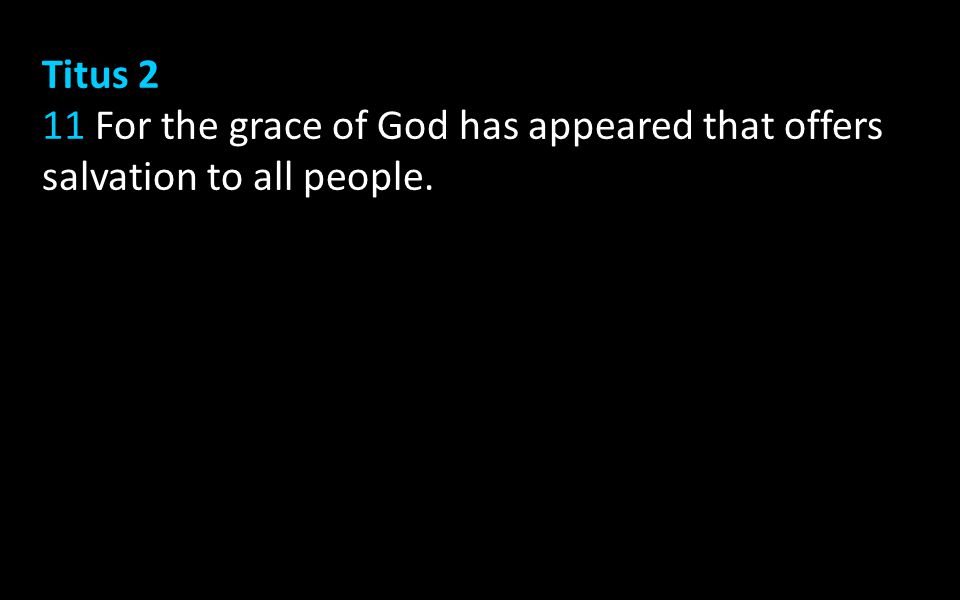 Titus 2 11 For the grace of God has appeared that offers salvation to all people.