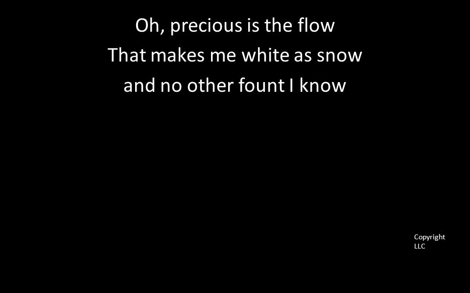 Oh, precious is the flow That makes me white as snow and no other fount I know Copyright LLC