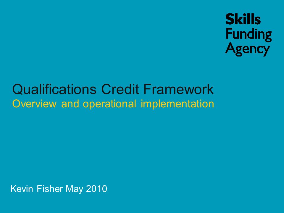 Kevin Fisher May 2010 Qualifications Credit Framework Overview and operational implementation