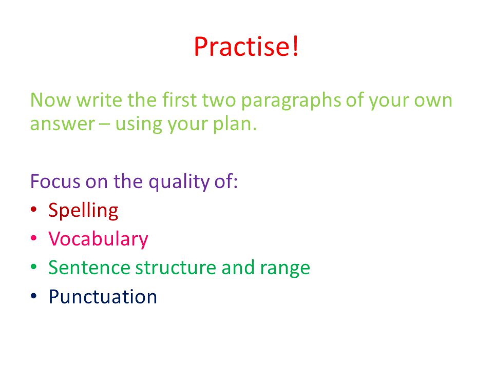 Practise. Now write the first two paragraphs of your own answer – using your plan.