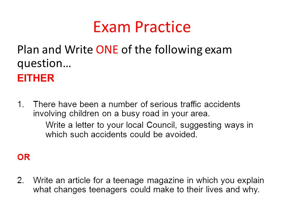 Exam Practice Plan and Write ONE of the following exam question… EITHER 1.There have been a number of serious traffic accidents involving children on a busy road in your area.