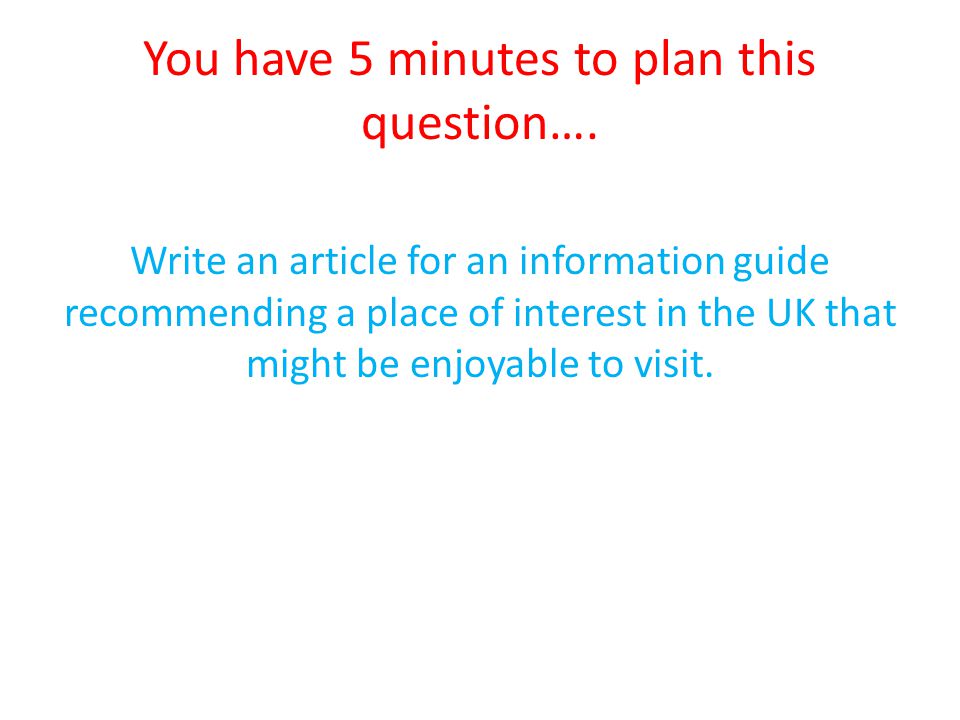 You have 5 minutes to plan this question….