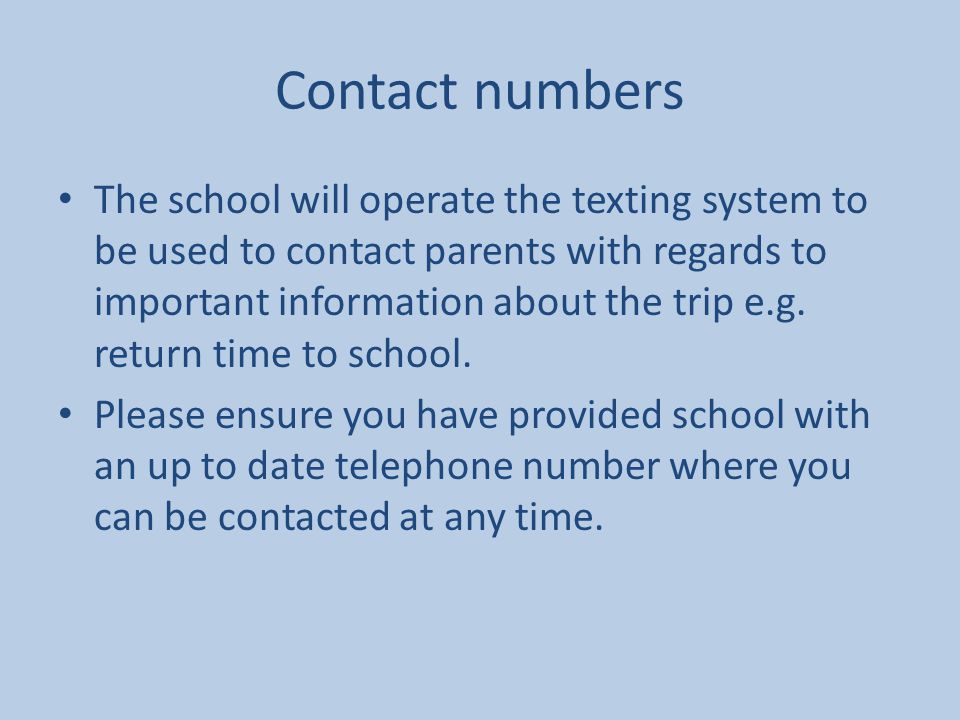Contact numbers The school will operate the texting system to be used to contact parents with regards to important information about the trip e.g.