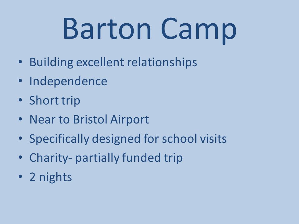 Barton Camp Building excellent relationships Independence Short trip Near to Bristol Airport Specifically designed for school visits Charity- partially funded trip 2 nights