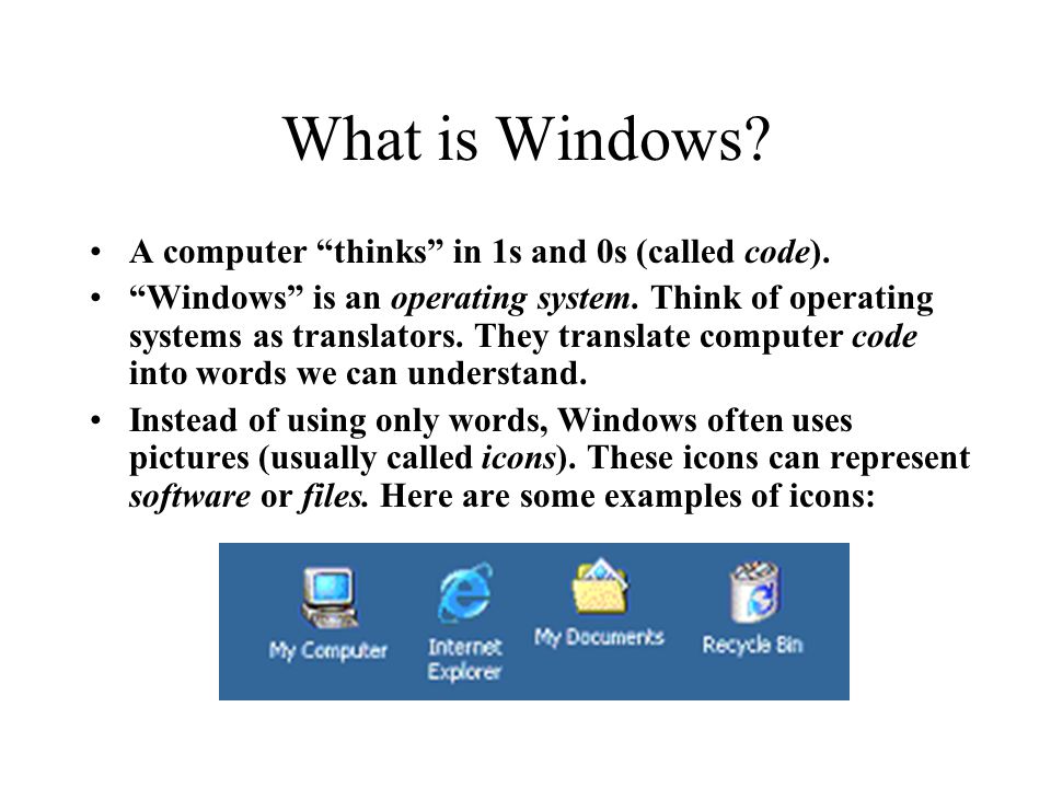 What is Windows. A computer thinks in 1s and 0s (called code).