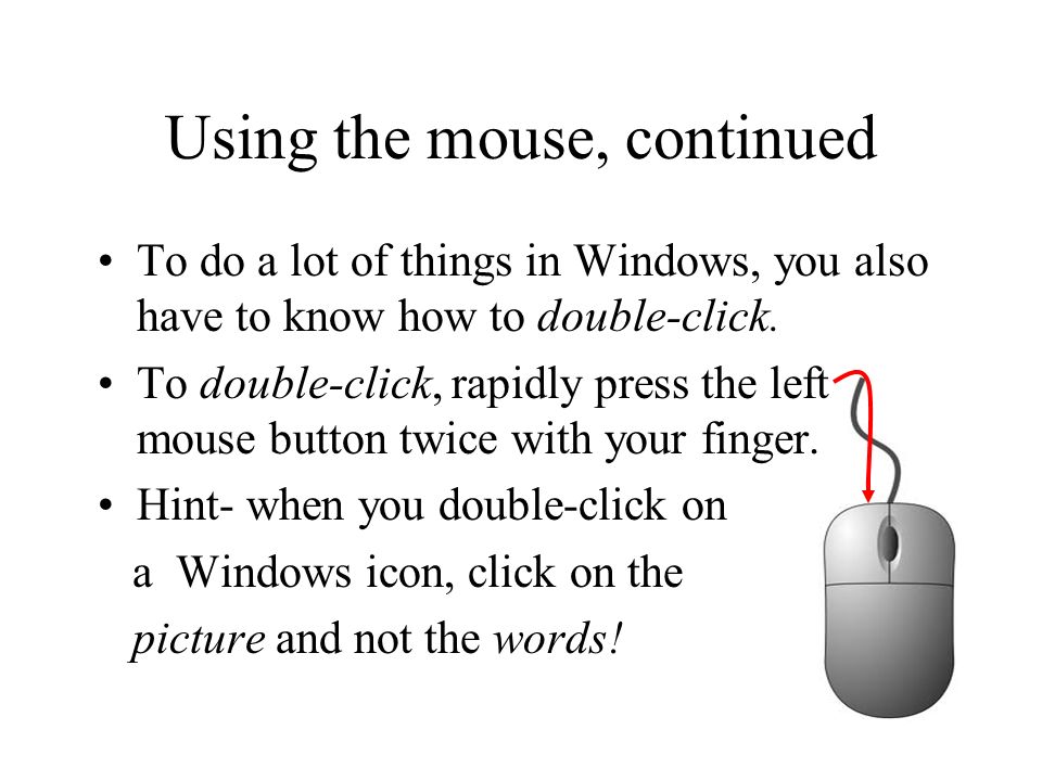 Using the mouse, continued To do a lot of things in Windows, you also have to know how to double-click.