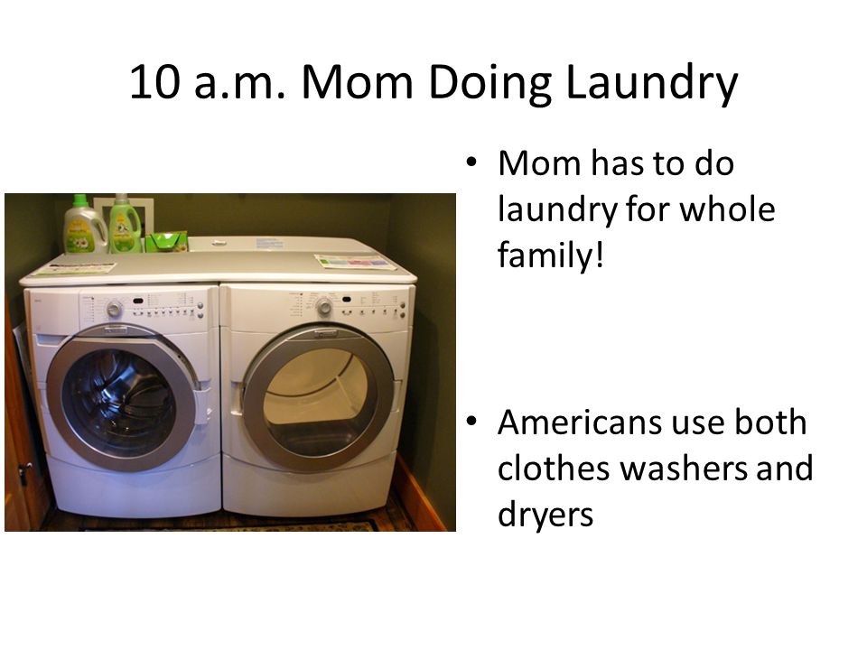 10 a.m. Mom Doing Laundry Mom has to do laundry for whole family.