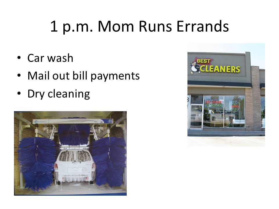 1 p.m. Mom Runs Errands Car wash Mail out bill payments Dry cleaning