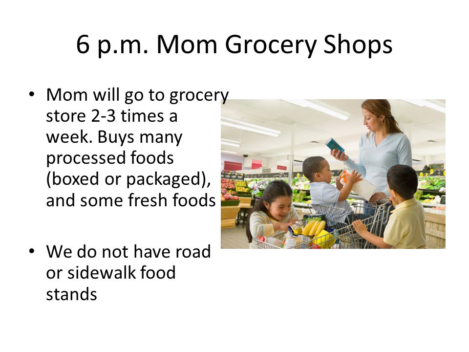 6 p.m. Mom Grocery Shops Mom will go to grocery store 2-3 times a week.