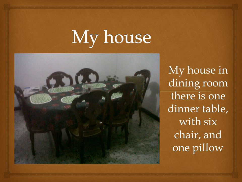 My house in dining room there is one dinner table, with six chair, and one pillow