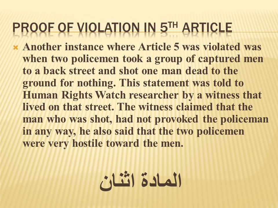 Another instance where Article 5 was violated was when two policemen took a group of captured men to a back street and shot one man dead to the ground for nothing.