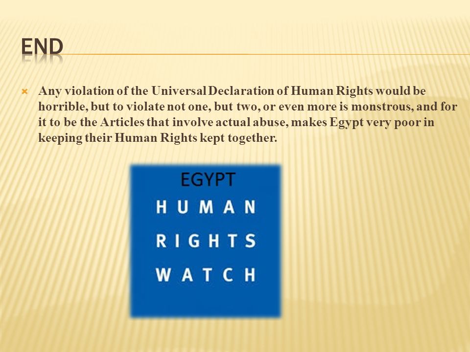  Any violation of the Universal Declaration of Human Rights would be horrible, but to violate not one, but two, or even more is monstrous, and for it to be the Articles that involve actual abuse, makes Egypt very poor in keeping their Human Rights kept together.