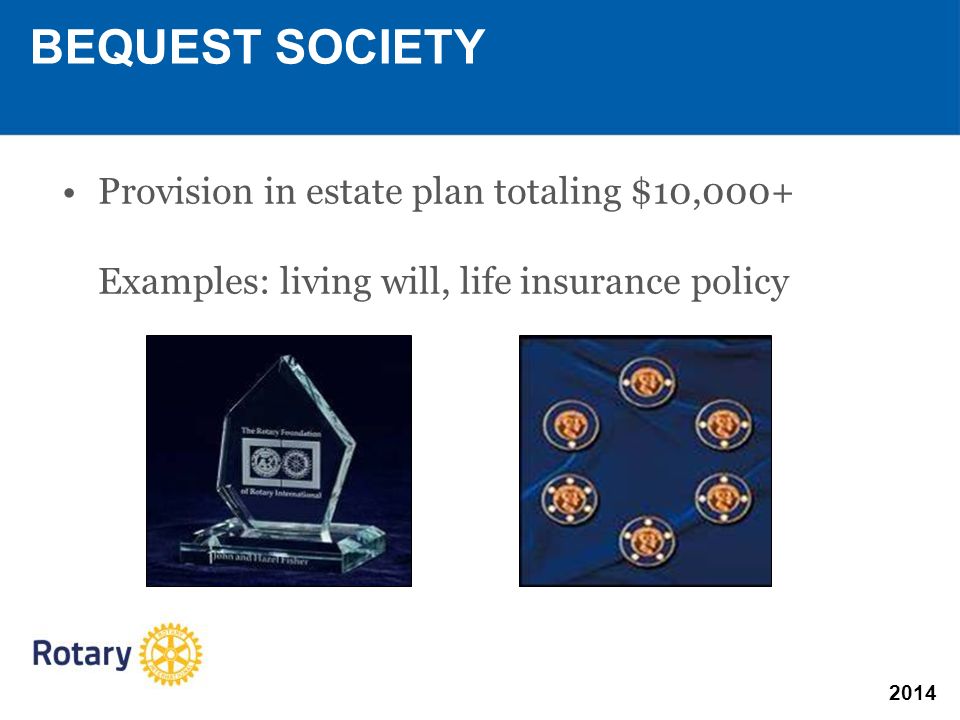 2014 BEQUEST SOCIETY Provision in estate plan totaling $10,000+ Examples: living will, life insurance policy