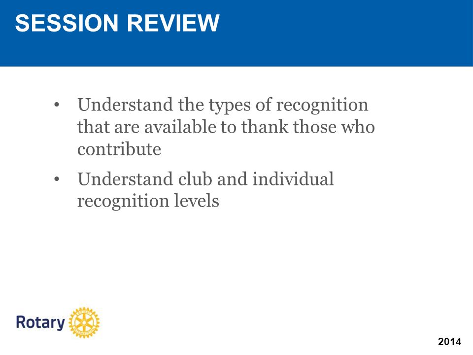 2014 SESSION REVIEW Understand the types of recognition that are available to thank those who contribute Understand club and individual recognition levels