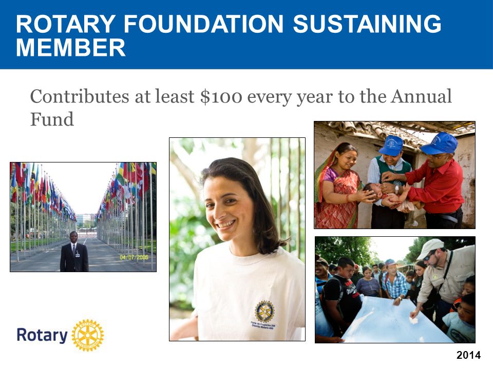 2014 Contributes at least $100 every year to the Annual Fund ROTARY FOUNDATION SUSTAINING MEMBER