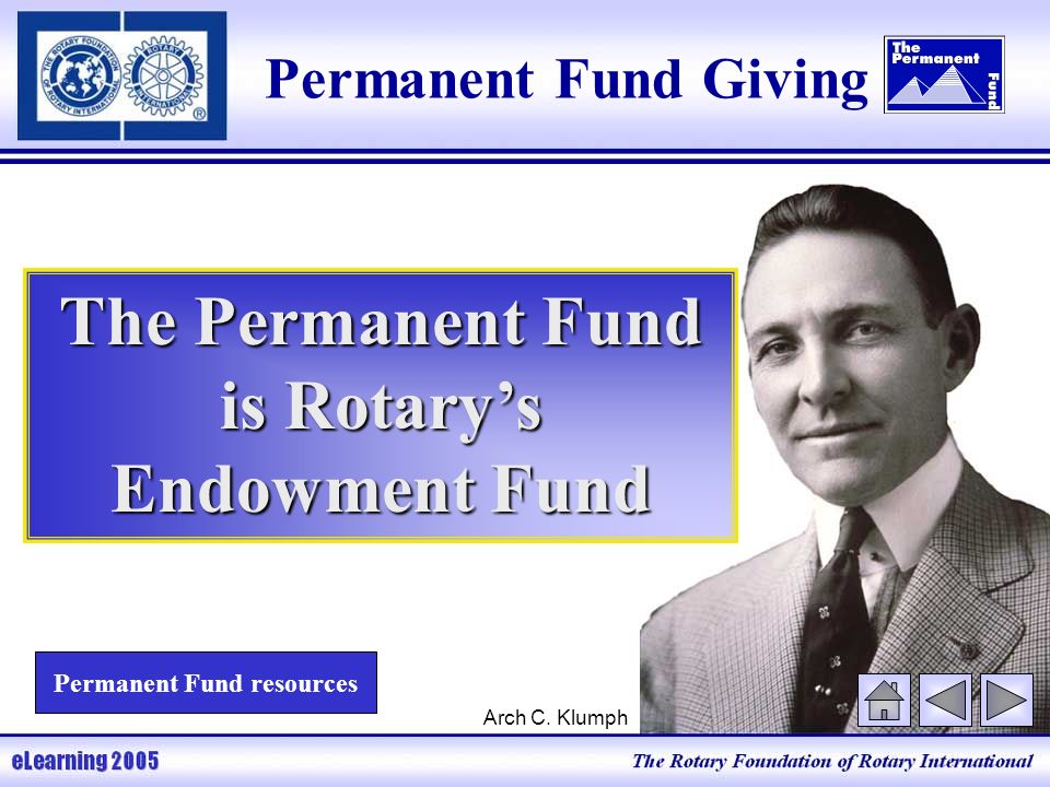 Permanent Fund Giving The Permanent Fund is Rotary’s Endowment Fund Permanent Fund resources Arch C.