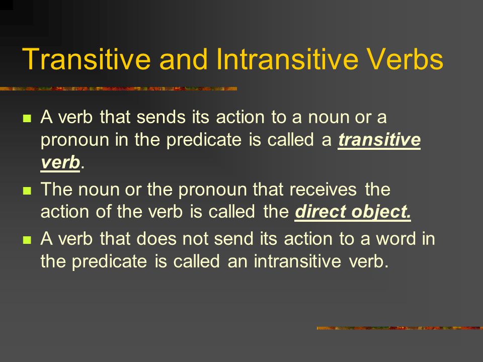 Transitive and Intransitive Verbs A verb that sends its action to a noun or a pronoun in the predicate is called a transitive verb.