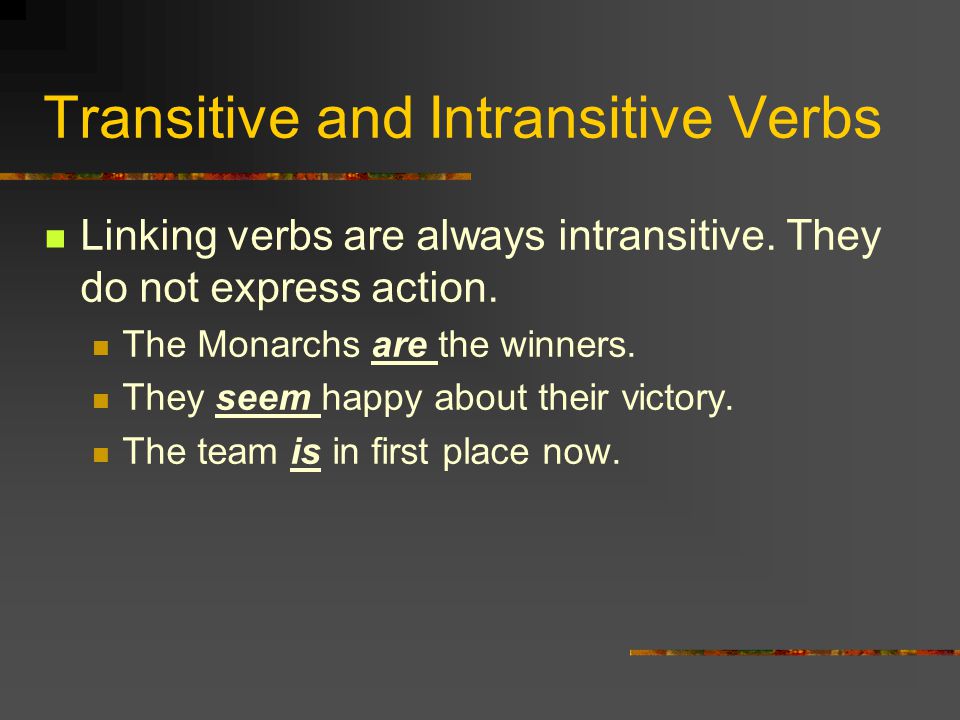 Transitive and Intransitive Verbs Linking verbs are always intransitive.