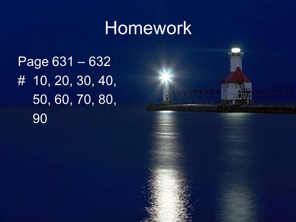 Homework Page 631 – 632 # 10, 20, 30, 40, 50, 60, 70, 80, 90