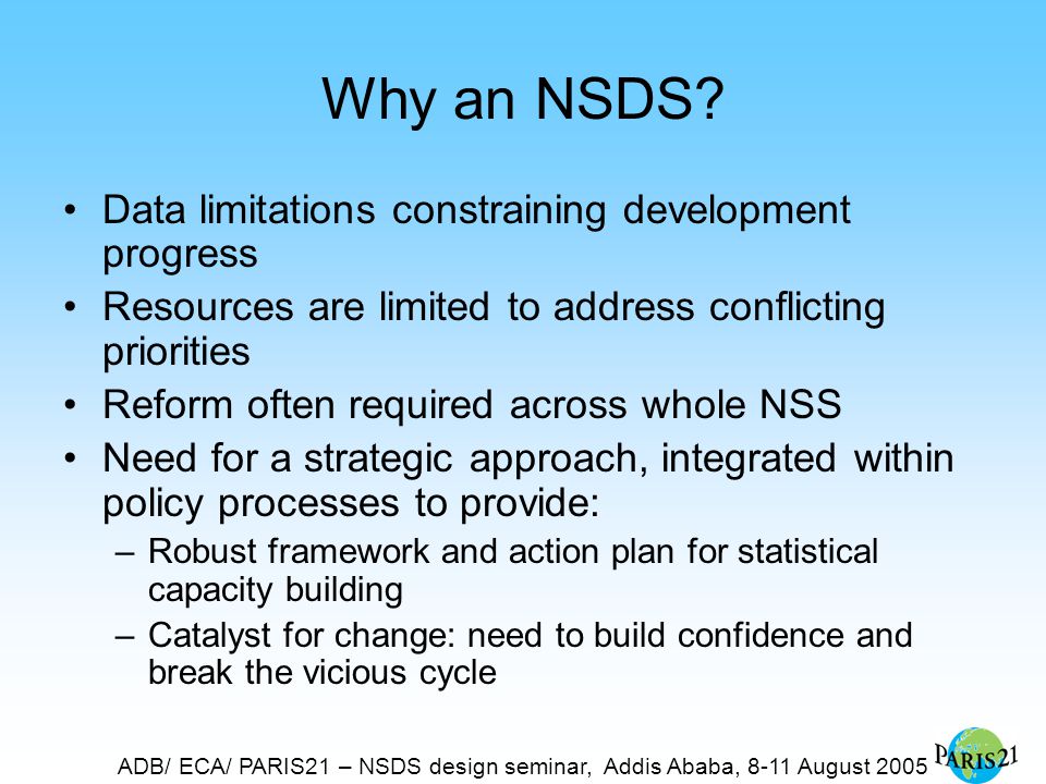 ADB/ ECA/ PARIS21 – NSDS design seminar, Addis Ababa, 8-11 August 2005 Why an NSDS.