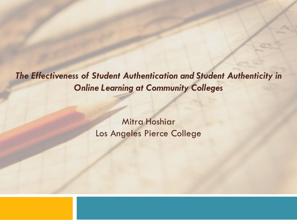 The Effectiveness of Student Authentication and Student Authenticity in Online Learning at Community Colleges Mitra Hoshiar Los Angeles Pierce College