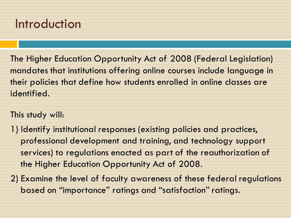 Introduction The Higher Education Opportunity Act of 2008 (Federal Legislation) mandates that institutions offering online courses include language in their policies that define how students enrolled in online classes are identified.