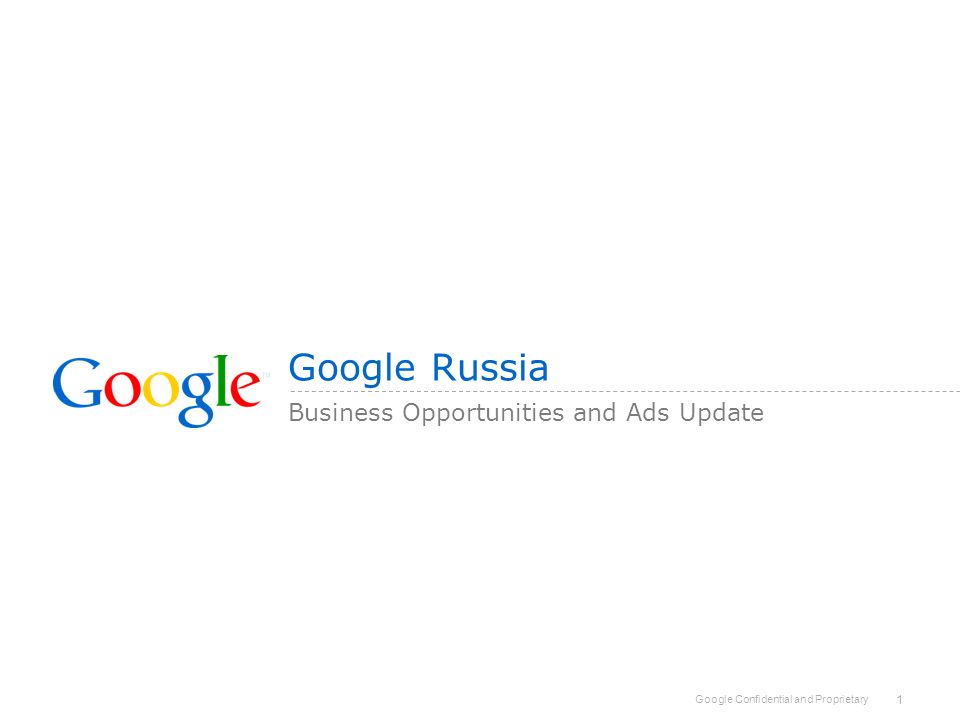Google Confidential and Proprietary 1 Google Russia Business Opportunities and Ads Update
