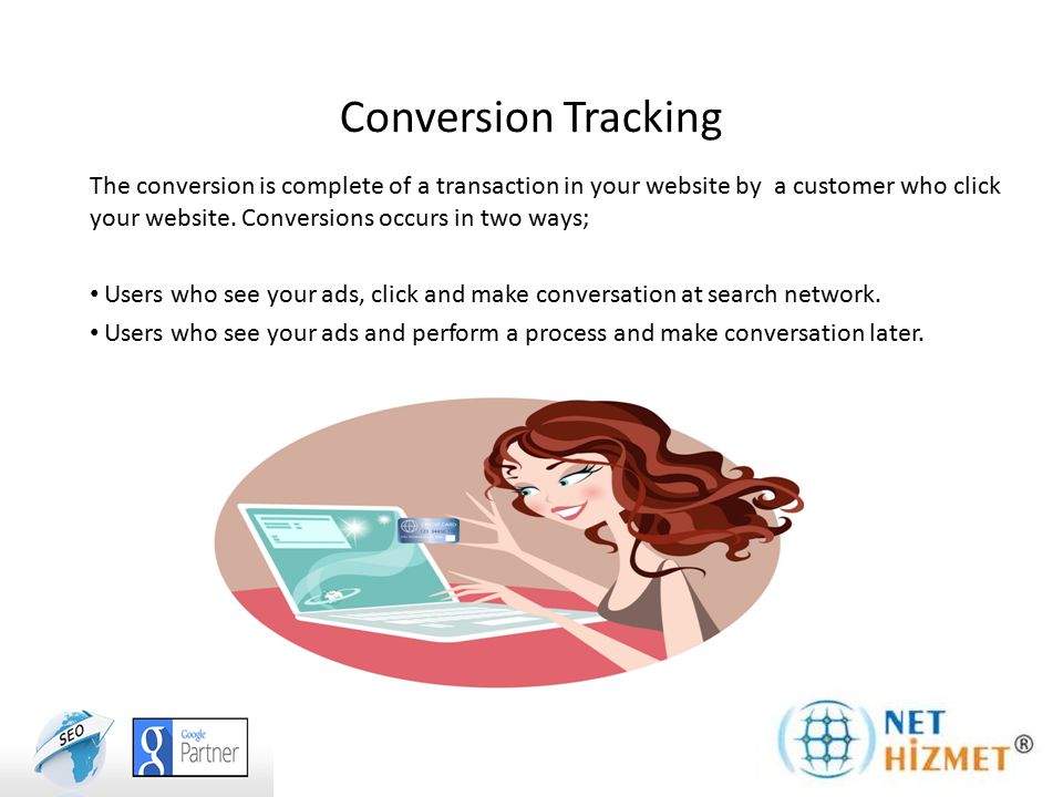 Conversion Tracking The conversion is complete of a transaction in your website by a customer who click your website.