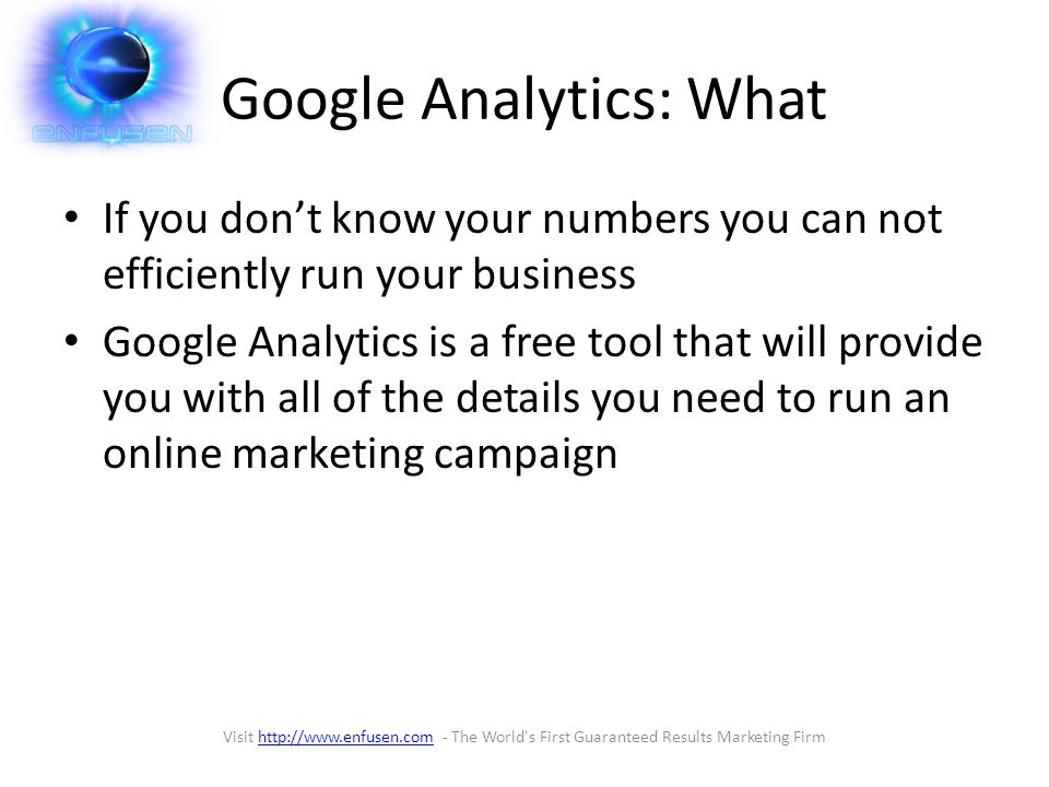 Google Analytics: What If you don’t know your numbers you can not efficiently run your business Google Analytics is a free tool that will provide you with all of the details you need to run an online marketing campaign Visit   - The World s First Guaranteed Results Marketing Firmhttp://