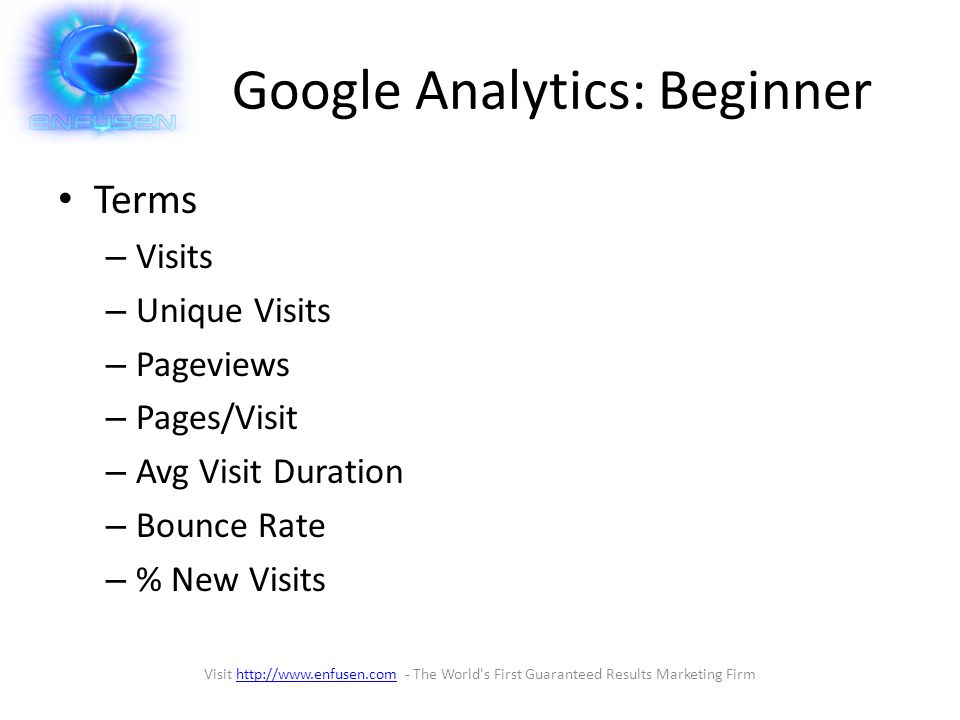 Google Analytics: Beginner Terms – Visits – Unique Visits – Pageviews – Pages/Visit – Avg Visit Duration – Bounce Rate – % New Visits Visit   - The World s First Guaranteed Results Marketing Firmhttp://