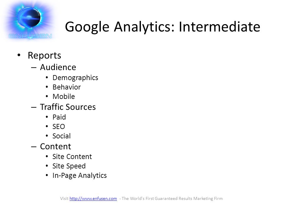 Google Analytics: Intermediate Reports – Audience Demographics Behavior Mobile – Traffic Sources Paid SEO Social – Content Site Content Site Speed In-Page Analytics Visit   - The World s First Guaranteed Results Marketing Firmhttp://