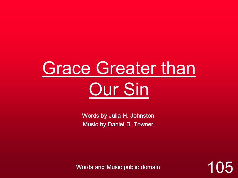 Grace Greater than Our Sin Words by Julia H. Johnston Music by Daniel B.