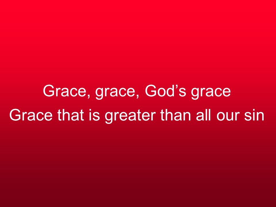 Grace, grace, God’s grace Grace that is greater than all our sin