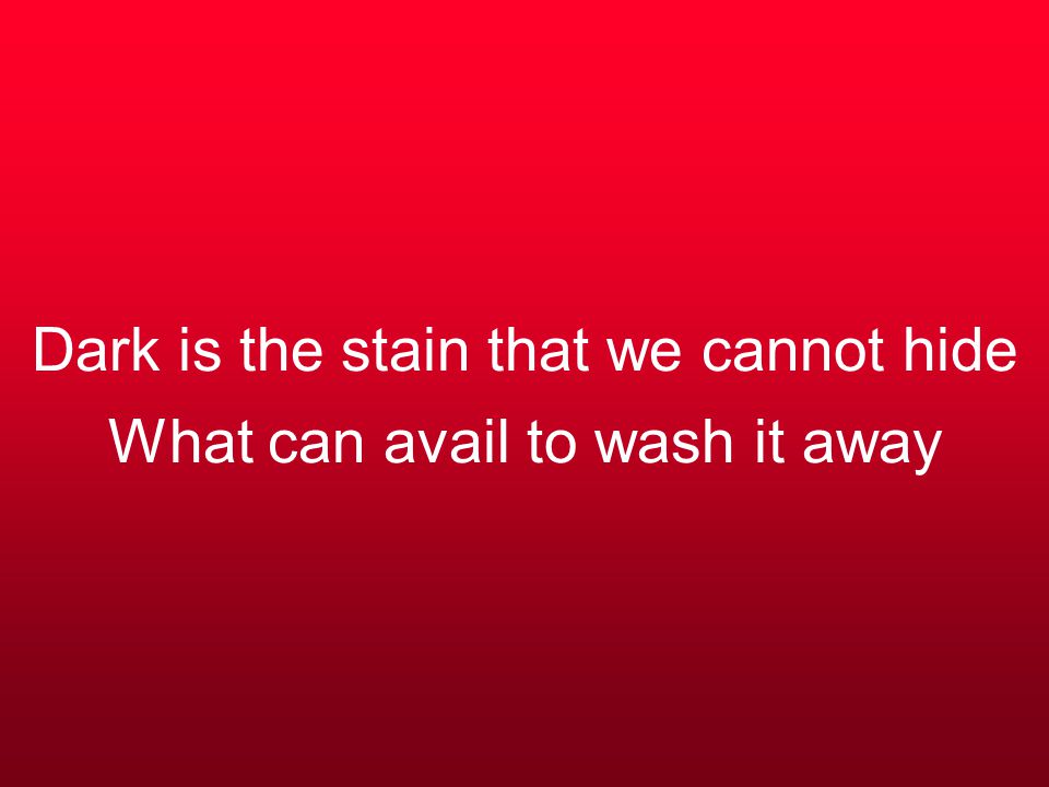 Dark is the stain that we cannot hide What can avail to wash it away
