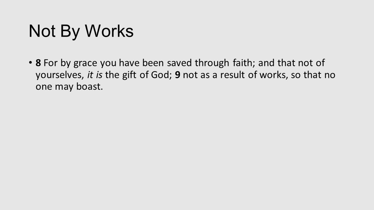 Not By Works 8 For by grace you have been saved through faith; and that not of yourselves, it is the gift of God; 9 not as a result of works, so that no one may boast.