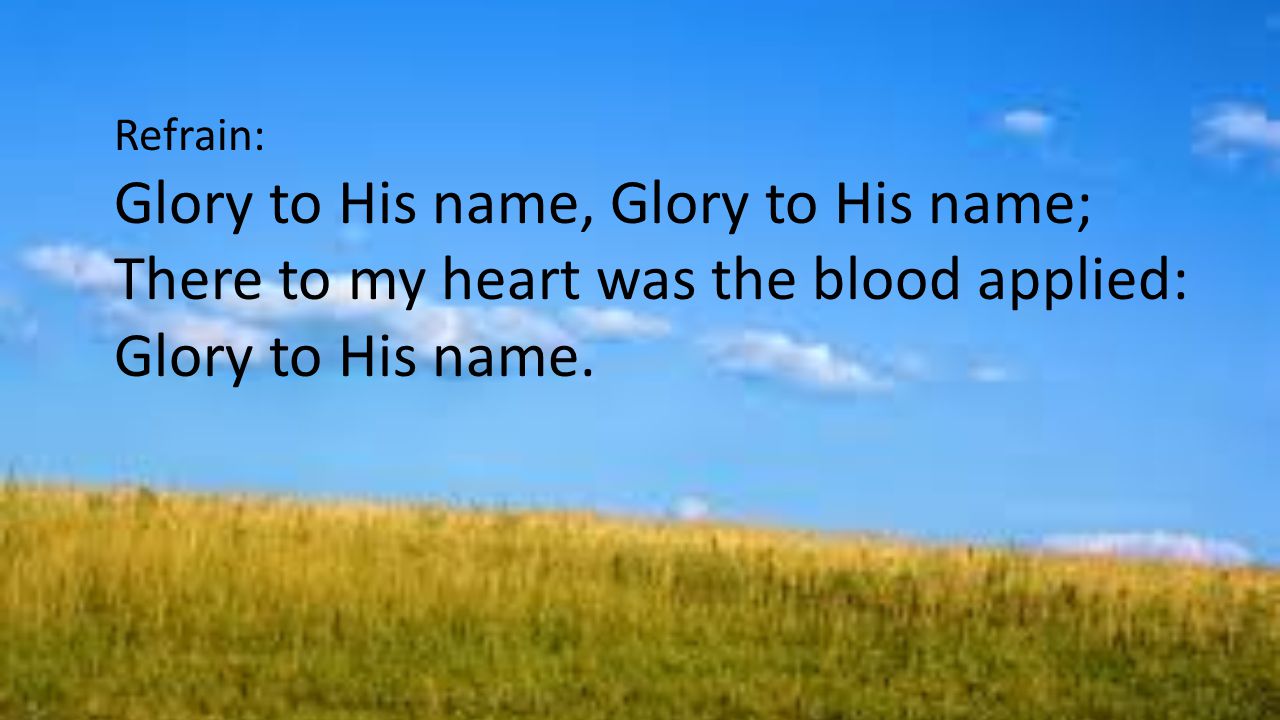 Refrain: Glory to His name, Glory to His name; There to my heart was the blood applied: Glory to His name.