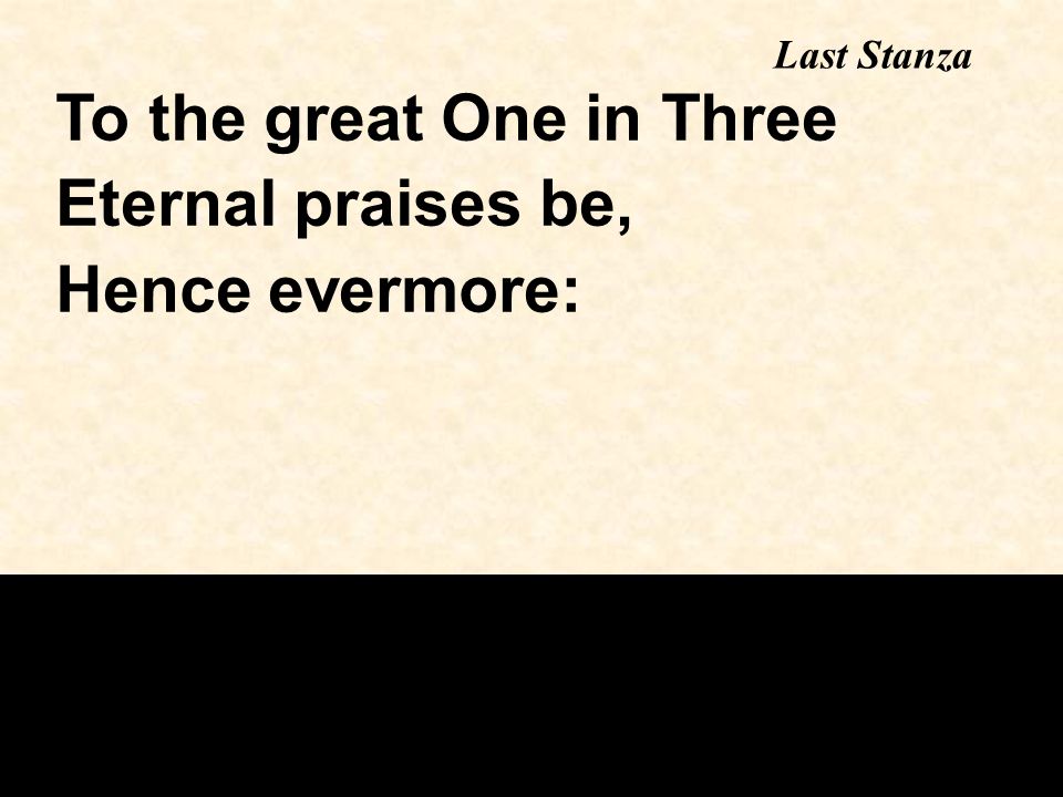 To the great One in Three Eternal praises be, Hence evermore: Last Stanza