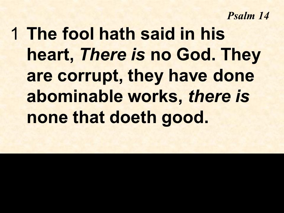 1The fool hath said in his heart, There is no God.