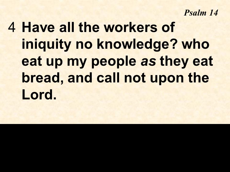 4Have all the workers of iniquity no knowledge.