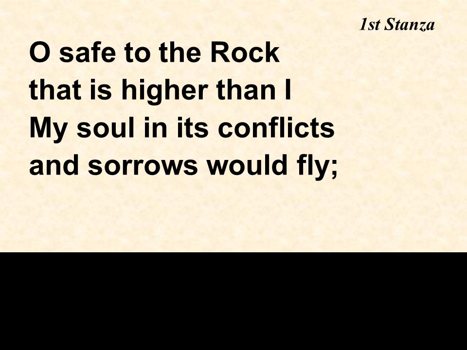 O safe to the Rock that is higher than I My soul in its conflicts and sorrows would fly; 1st Stanza