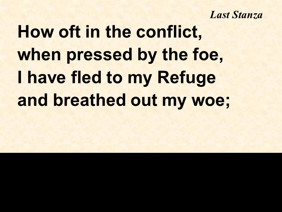 How oft in the conflict, when pressed by the foe, I have fled to my Refuge and breathed out my woe; Last Stanza